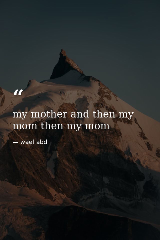 my mother and then my mom then my mom — wael abd