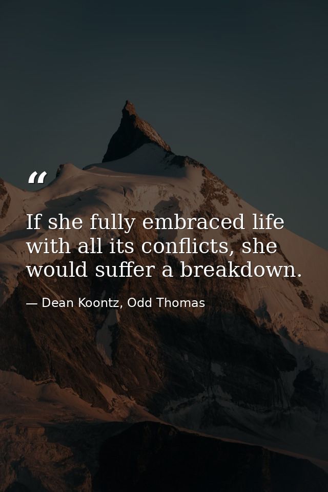 If she fully embraced life with all its conflicts, she would suffer a breakdown. — Dean Koontz, Odd Thomas