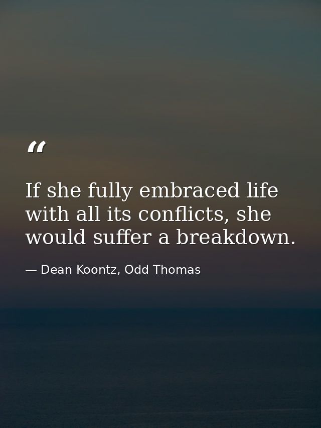 If she fully embraced life with all its conflicts, she would suffer a breakdown. — Dean Koontz, Odd Thomas