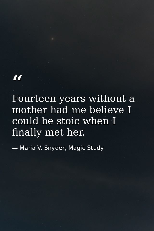 Fourteen years without a mother had me believe I could be stoic when I finally met her. — Maria V. Snyder, Magic Study