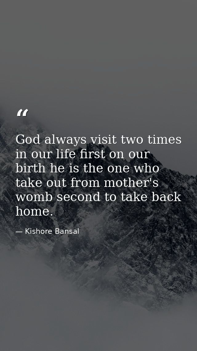 God always visit two times in our life first on our birth he is the one who take out from mother's womb second to take b — Kishore Bansal
