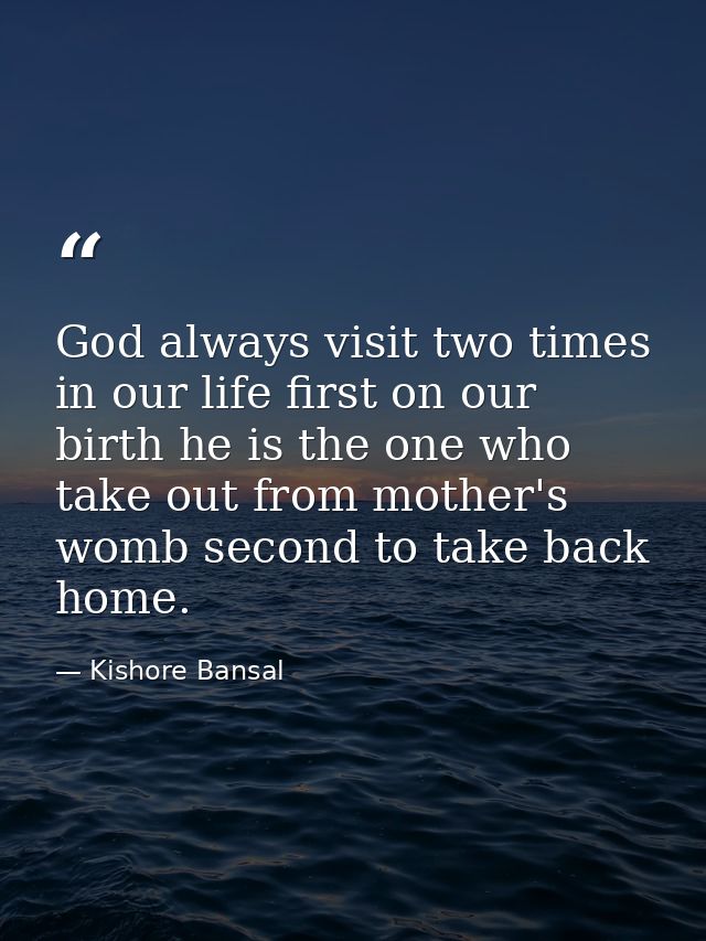 God always visit two times in our life first on our birth he is the one who take out from mother's womb second to take b — Kishore Bansal