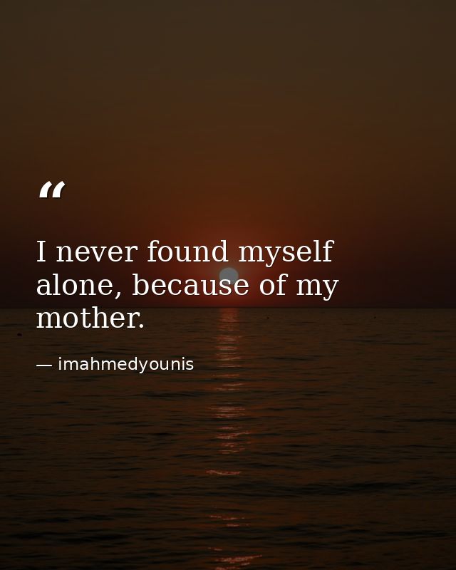 I never found myself alone, because of my mother. — imahmedyounis