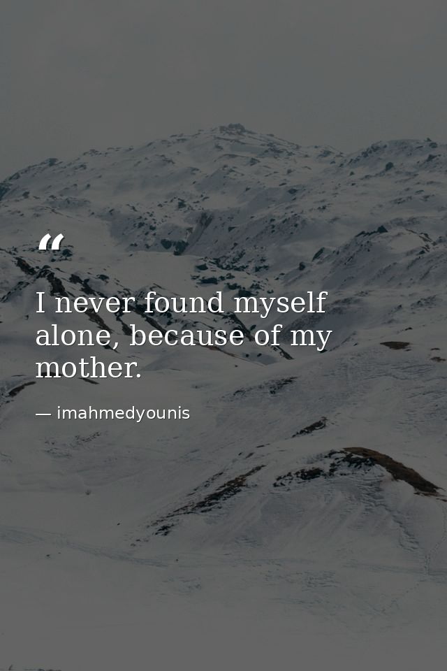 I never found myself alone, because of my mother. — imahmedyounis