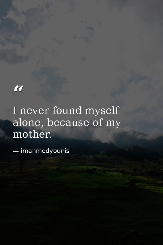 I never found myself alone, because of my mother. — imahmedyounis