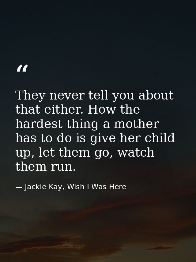 They never tell you about that either. How the hardest thing a mother has to do is give her child up, let them go, watch — Jackie Kay, Wish I Was Here