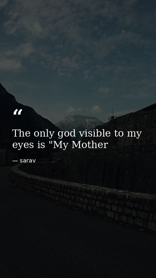 The only god visible to my eyes is "My Mother — sarav