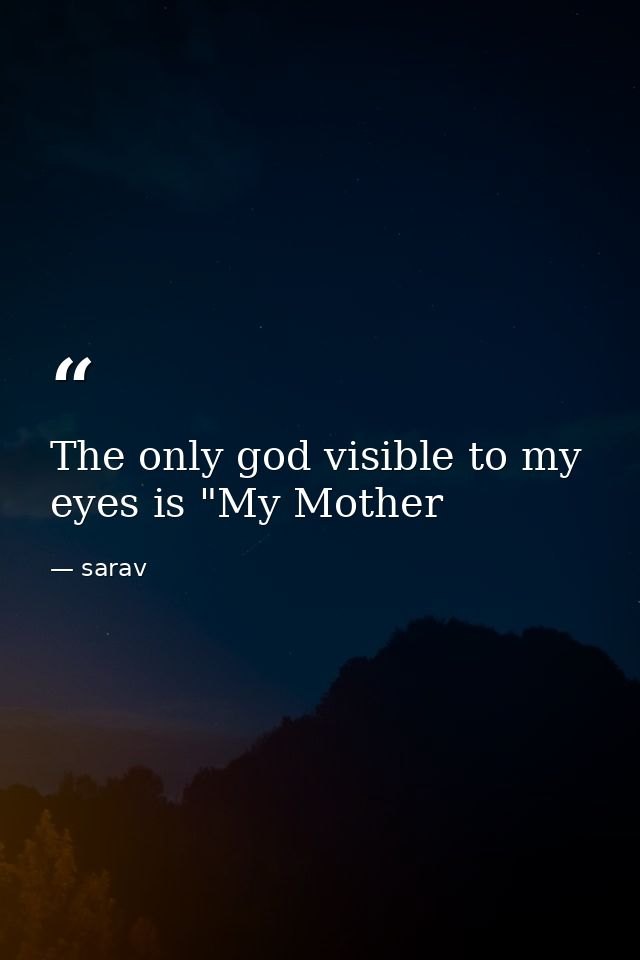 The only god visible to my eyes is "My Mother — sarav