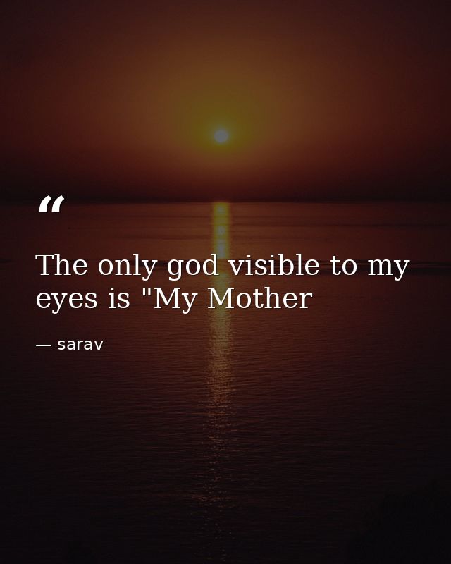 The only god visible to my eyes is "My Mother — sarav