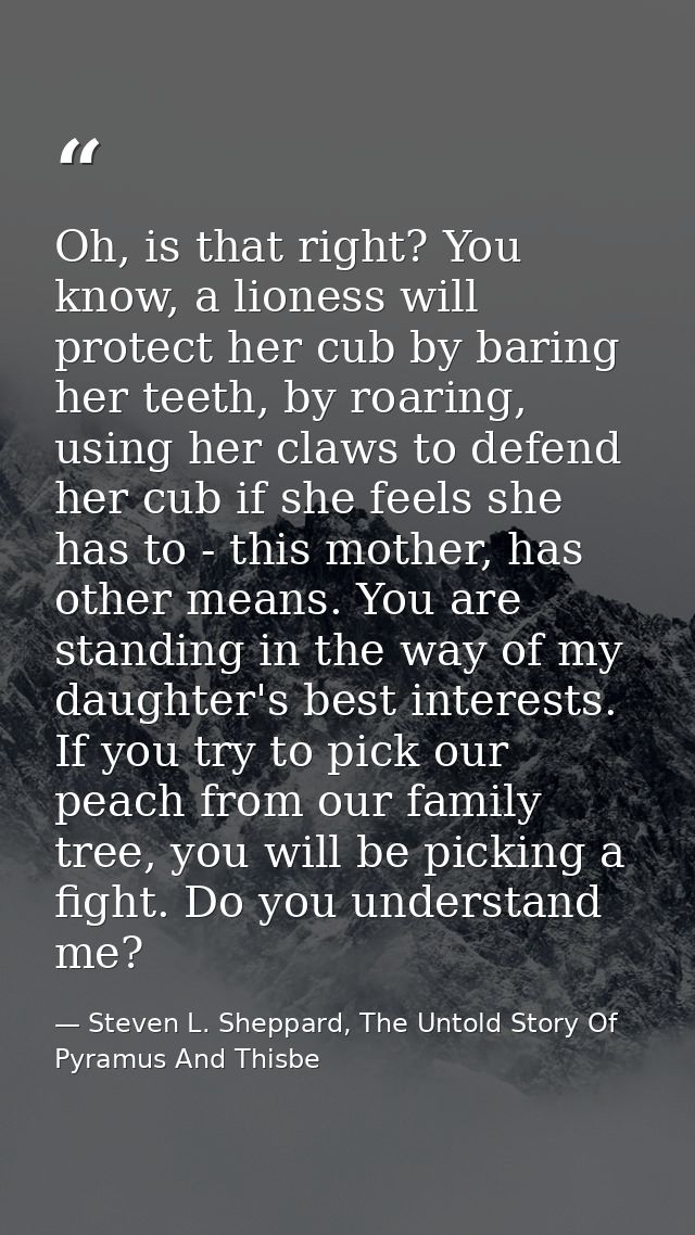 Oh, is that right? You know, a lioness will protect her cub by baring her teeth, by roaring, using her claws to defend h — Steven L. Sheppard, The Untold Story Of Pyramus And Thisbe