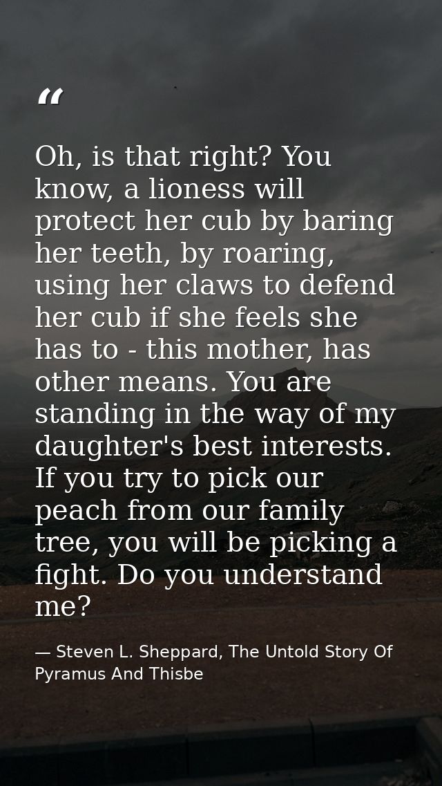 Oh, is that right? You know, a lioness will protect her cub by baring her teeth, by roaring, using her claws to defend h — Steven L. Sheppard, The Untold Story Of Pyramus And Thisbe