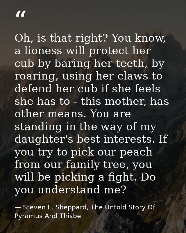 Oh, is that right? You know, a lioness will protect her cub by baring her teeth, by roaring, using her claws to defend h — Steven L. Sheppard, The Untold Story Of Pyramus And Thisbe