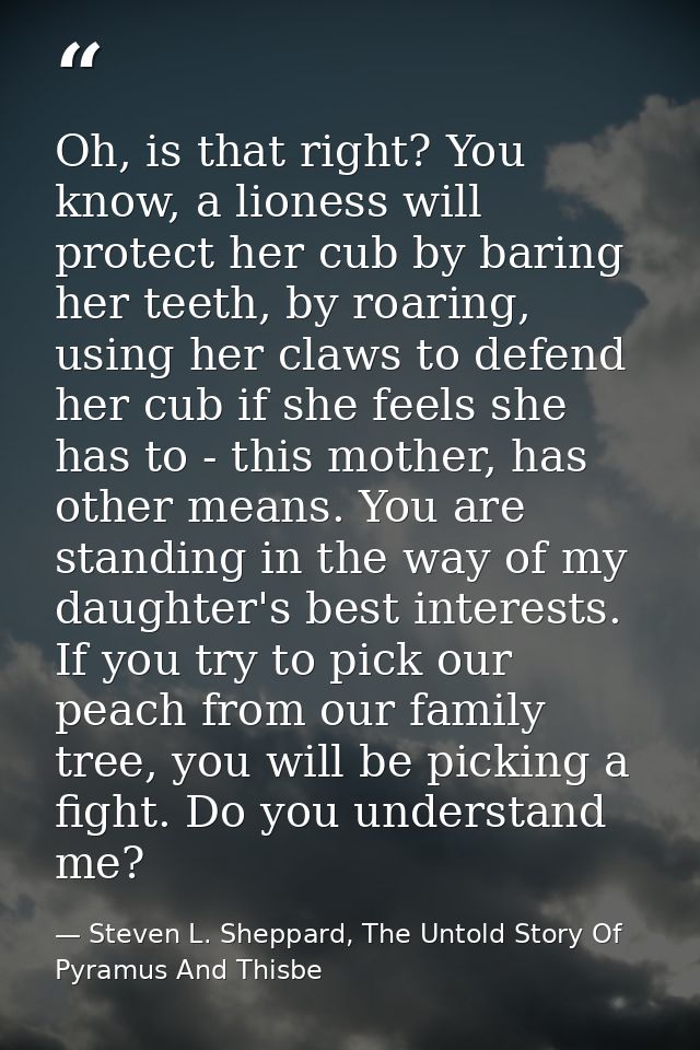 Oh, is that right? You know, a lioness will protect her cub by baring her teeth, by roaring, using her claws to defend h — Steven L. Sheppard, The Untold Story Of Pyramus And Thisbe