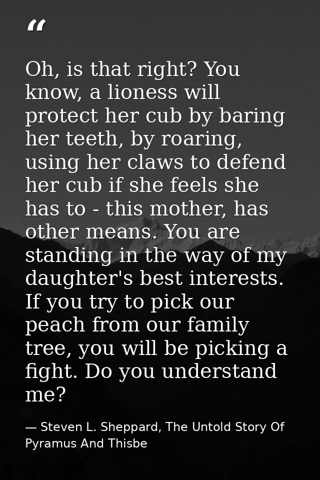 Oh, is that right? You know, a lioness will protect her cub by baring her teeth, by roaring, using her claws to defend h — Steven L. Sheppard, The Untold Story Of Pyramus And Thisbe