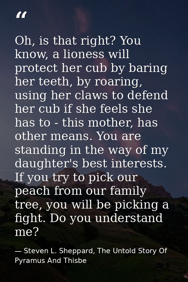 Oh, is that right? You know, a lioness will protect her cub by baring her teeth, by roaring, using her claws to defend h — Steven L. Sheppard, The Untold Story Of Pyramus And Thisbe