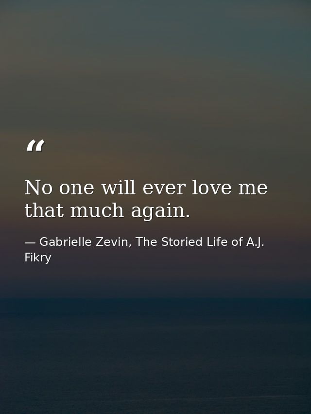 No one will ever love me that much again. — Gabrielle Zevin, The Storied Life of A.J. Fikry