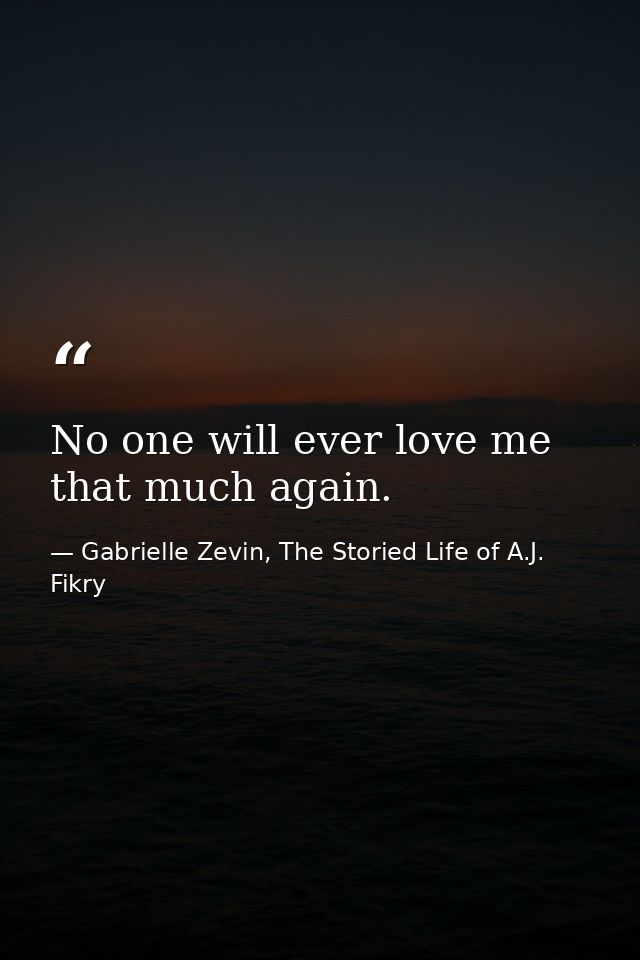 No one will ever love me that much again. — Gabrielle Zevin, The Storied Life of A.J. Fikry
