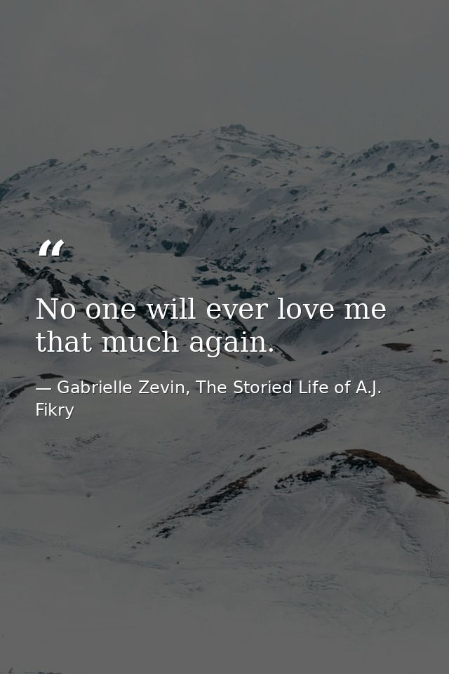No one will ever love me that much again. — Gabrielle Zevin, The Storied Life of A.J. Fikry