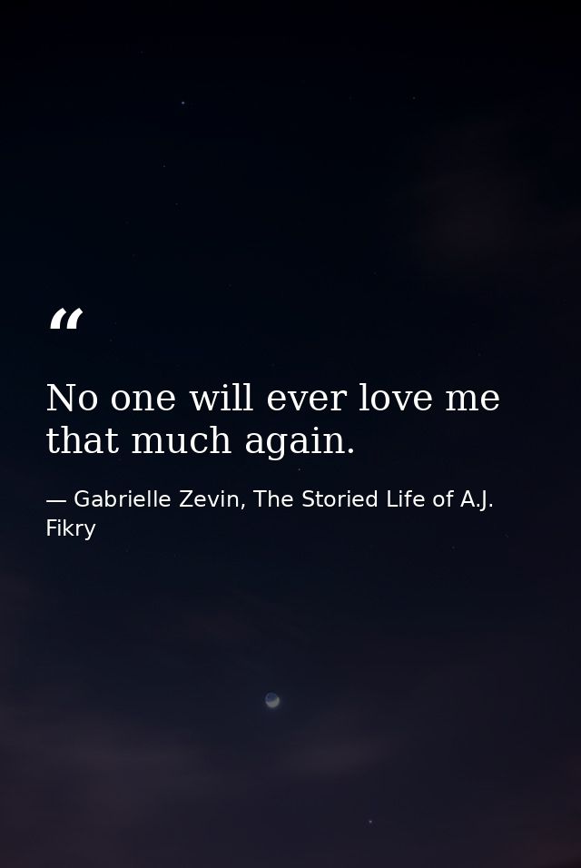 No one will ever love me that much again. — Gabrielle Zevin, The Storied Life of A.J. Fikry