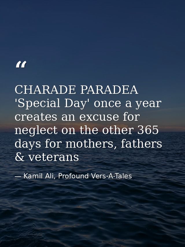 CHARADE PARADEA 'Special Day' once a year creates an excuse for neglect on the other 365 days for mothers, fathers & vet — Kamil Ali, Profound Vers-A-Tales