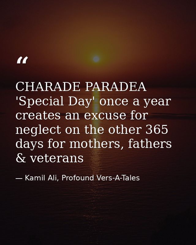 CHARADE PARADEA 'Special Day' once a year creates an excuse for neglect on the other 365 days for mothers, fathers & vet — Kamil Ali, Profound Vers-A-Tales