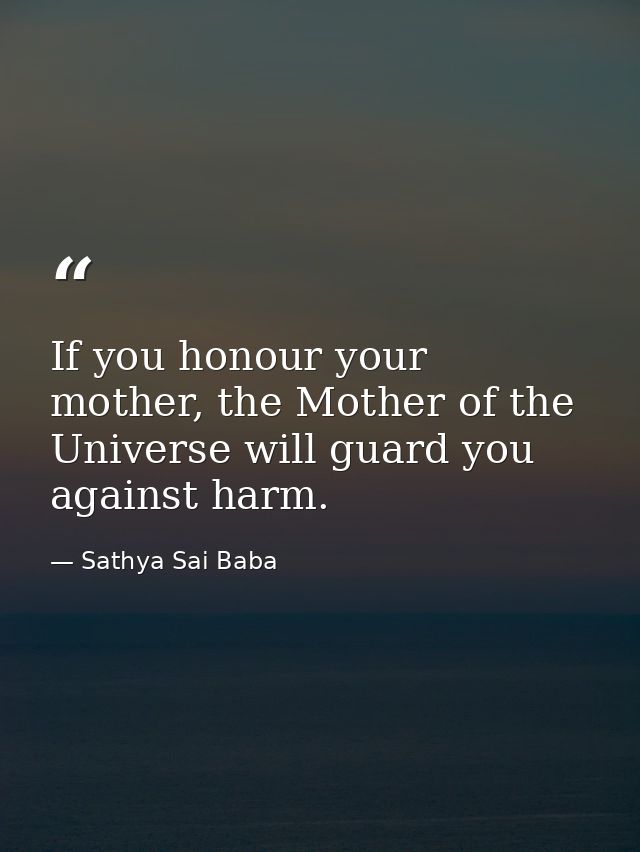 If you honour your mother, the Mother of the Universe will guard you against harm. — Sathya Sai Baba
