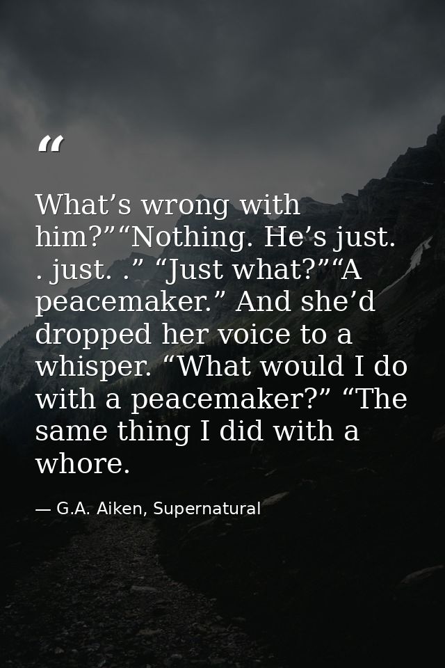 What’s wrong with him?”“Nothing. He’s just. . just. .” “Just what?”“A peacemaker.” And she’d dropped her voice to a whis — G.A. Aiken, Supernatural
