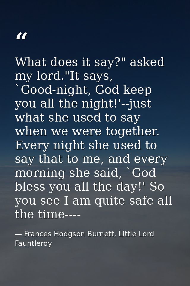 What does it say?" asked my lord."It says, `Good-night, God keep you all the night!'--just what she used to say when we  — Frances Hodgson Burnett, Little Lord Fauntleroy