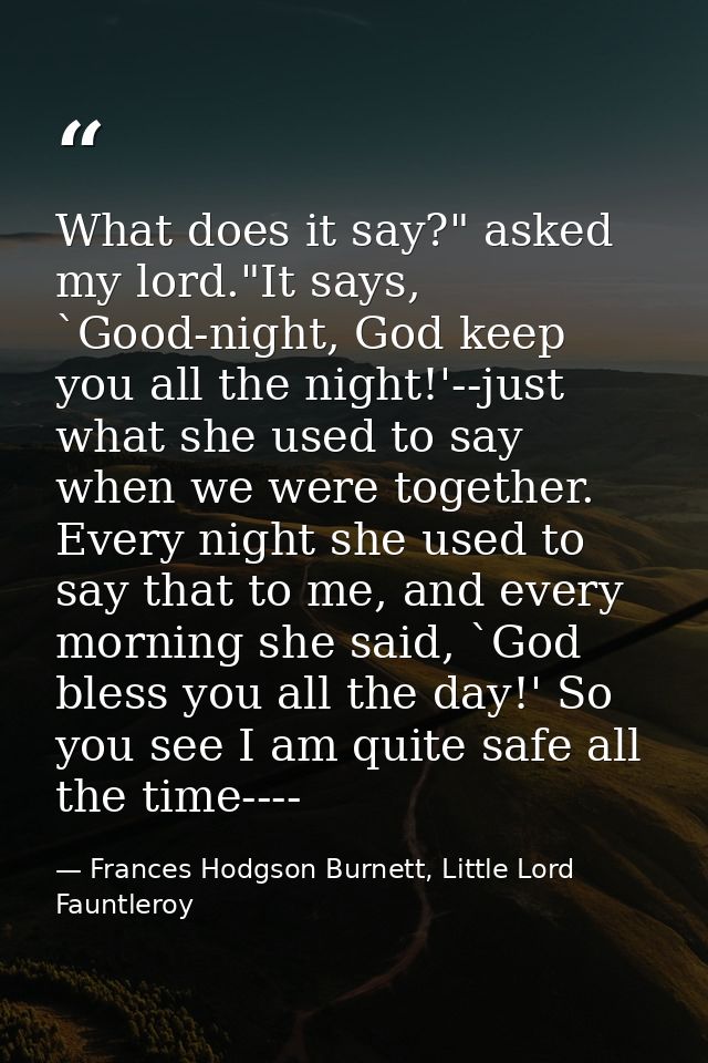 What does it say?" asked my lord."It says, `Good-night, God keep you all the night!'--just what she used to say when we  — Frances Hodgson Burnett, Little Lord Fauntleroy