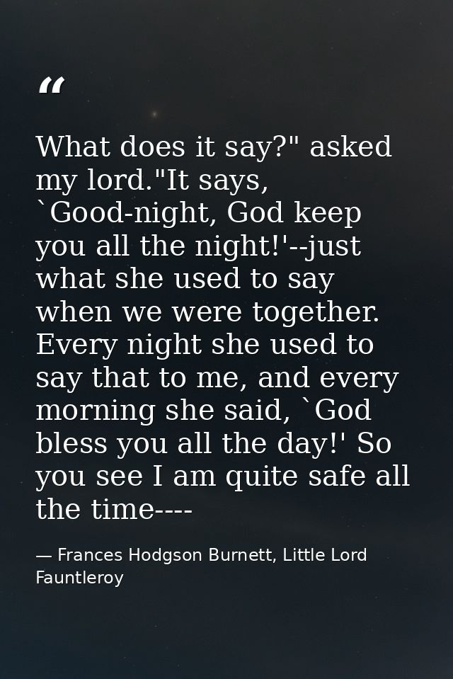 What does it say?" asked my lord."It says, `Good-night, God keep you all the night!'--just what she used to say when we  — Frances Hodgson Burnett, Little Lord Fauntleroy