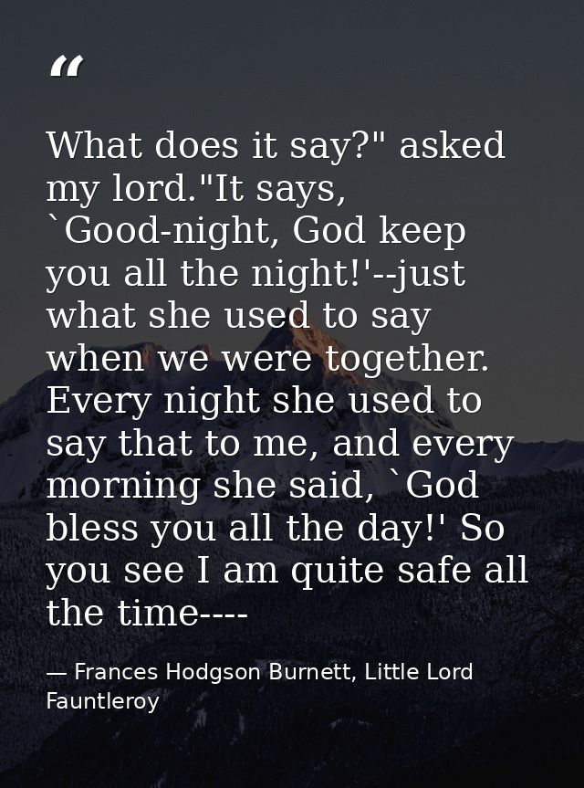 What does it say?" asked my lord."It says, `Good-night, God keep you all the night!'--just what she used to say when we  — Frances Hodgson Burnett, Little Lord Fauntleroy