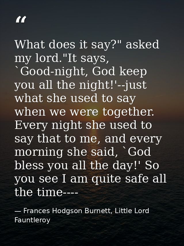 What does it say?" asked my lord."It says, `Good-night, God keep you all the night!'--just what she used to say when we  — Frances Hodgson Burnett, Little Lord Fauntleroy