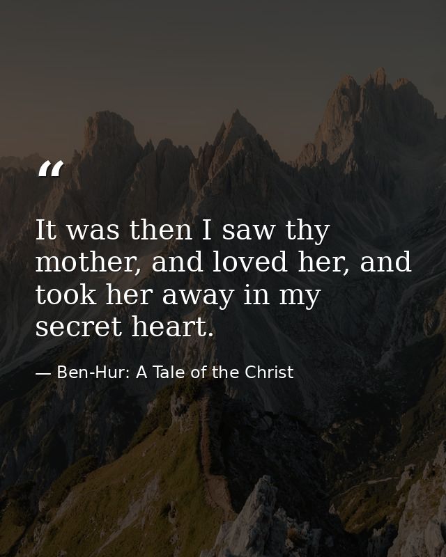 It was then I saw thy mother, and loved her, and took her away in my secret heart. — Ben-Hur: A Tale of the Christ