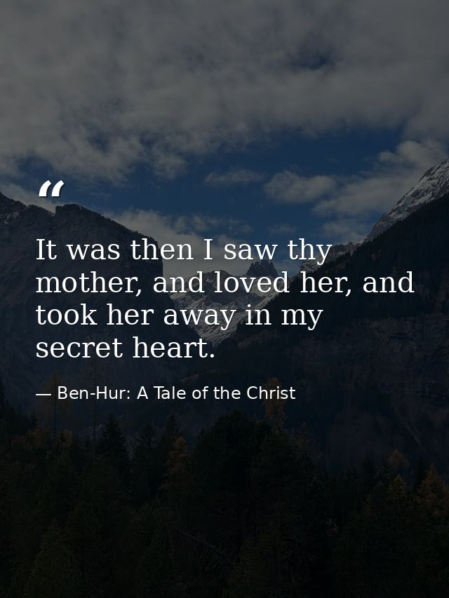 It was then I saw thy mother, and loved her, and took her away in my secret heart. — Ben-Hur: A Tale of the Christ