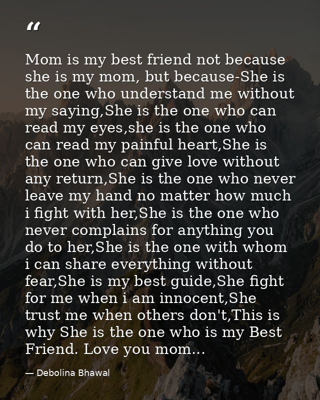 Mom is my best friend not because she is my mom, but because-She is the one who understand me without my saying,She is t — Debolina Bhawal