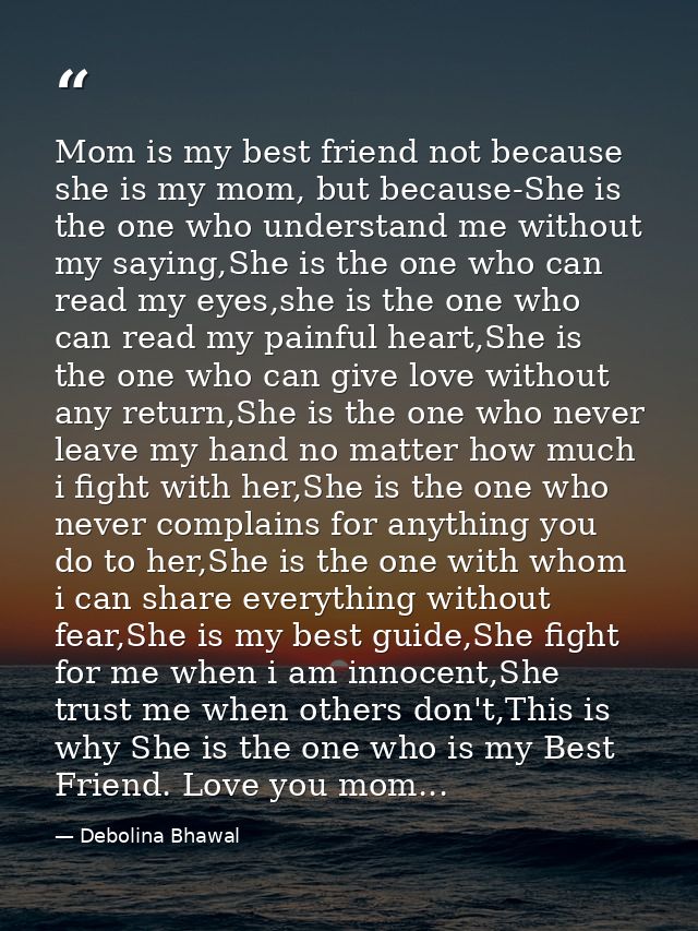 Mom is my best friend not because she is my mom, but because-She is the one who understand me without my saying,She is t — Debolina Bhawal