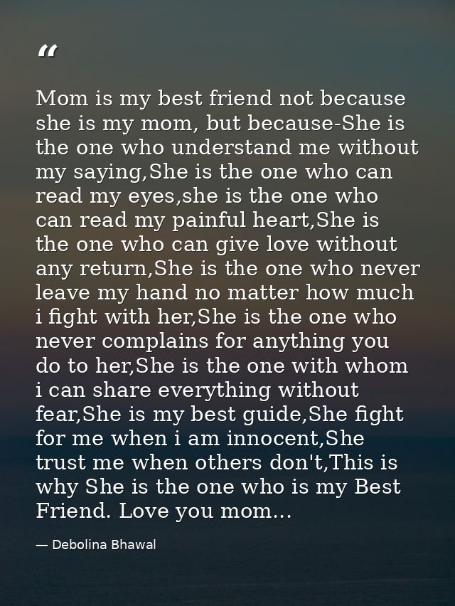 Mom is my best friend not because she is my mom, but because-She is the one who understand me without my saying,She is t — Debolina Bhawal