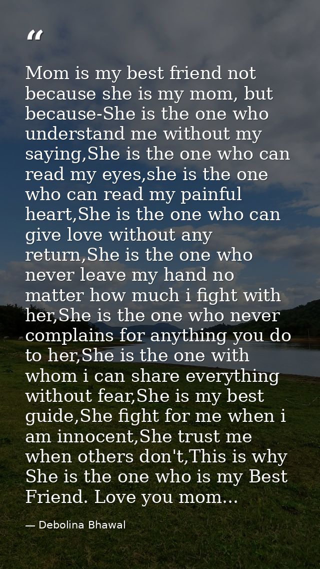Mom is my best friend not because she is my mom, but because-She is the one who understand me without my saying,She is t — Debolina Bhawal