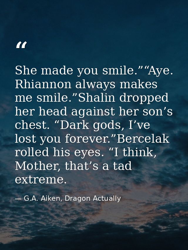 She made you smile.”“Aye. Rhiannon always makes me smile.”Shalin dropped her head against her son’s chest. “Dark gods, I — G.A. Aiken, Dragon Actually