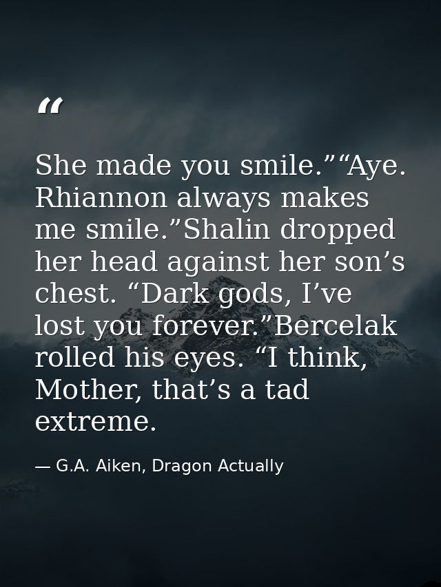 She made you smile.”“Aye. Rhiannon always makes me smile.”Shalin dropped her head against her son’s chest. “Dark gods, I — G.A. Aiken, Dragon Actually