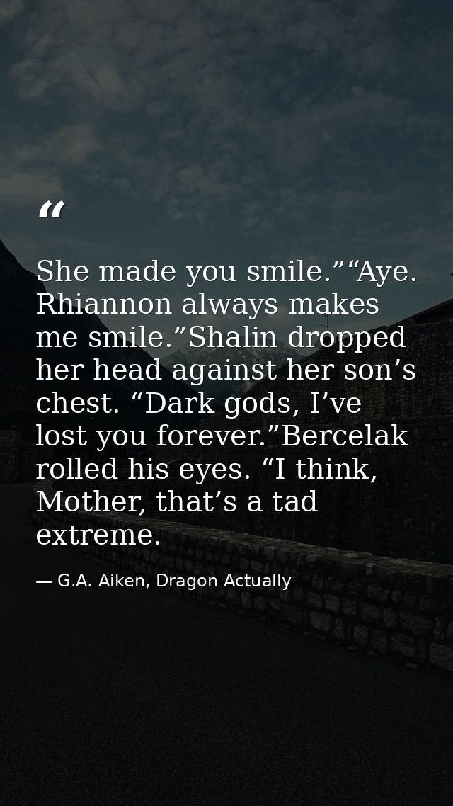She made you smile.”“Aye. Rhiannon always makes me smile.”Shalin dropped her head against her son’s chest. “Dark gods, I — G.A. Aiken, Dragon Actually