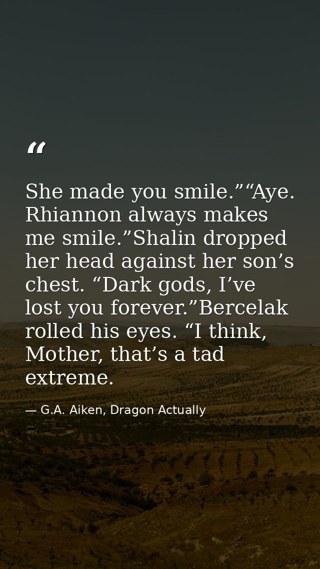 She made you smile.”“Aye. Rhiannon always makes me smile.”Shalin dropped her head against her son’s chest. “Dark gods, I — G.A. Aiken, Dragon Actually