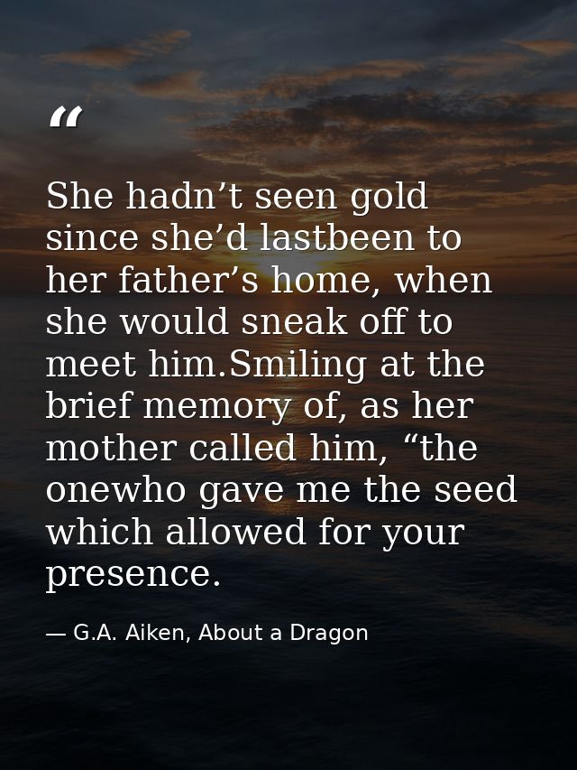 She hadn’t seen gold since she’d lastbeen to her father’s home, when she would sneak off to meet him.Smiling at the brie — G.A. Aiken, About a Dragon
