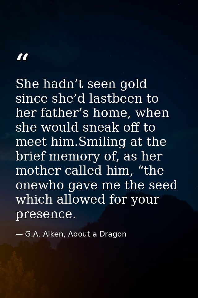 She hadn’t seen gold since she’d lastbeen to her father’s home, when she would sneak off to meet him.Smiling at the brie — G.A. Aiken, About a Dragon