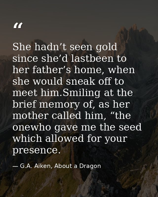 She hadn’t seen gold since she’d lastbeen to her father’s home, when she would sneak off to meet him.Smiling at the brie — G.A. Aiken, About a Dragon
