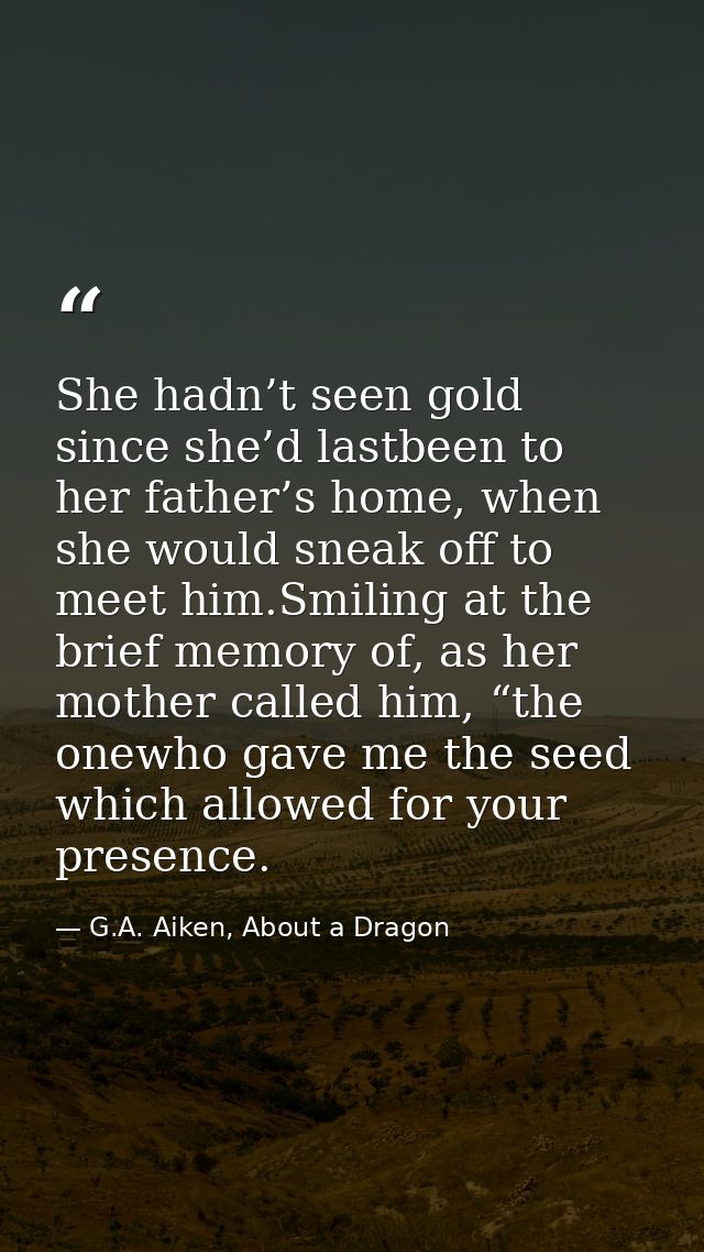 She hadn’t seen gold since she’d lastbeen to her father’s home, when she would sneak off to meet him.Smiling at the brie — G.A. Aiken, About a Dragon