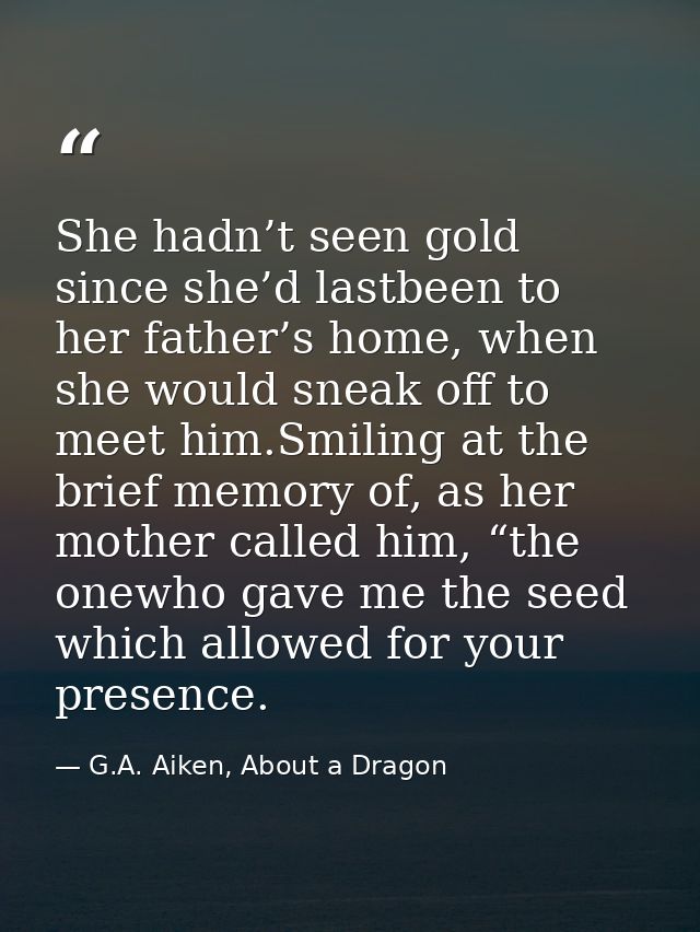 She hadn’t seen gold since she’d lastbeen to her father’s home, when she would sneak off to meet him.Smiling at the brie — G.A. Aiken, About a Dragon