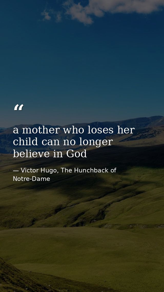 a mother who loses her child can no longer believe in God — Victor Hugo, The Hunchback of Notre-Dame
