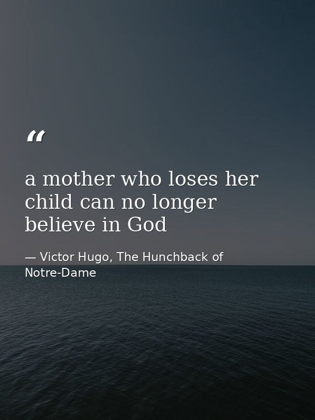 a mother who loses her child can no longer believe in God — Victor Hugo, The Hunchback of Notre-Dame