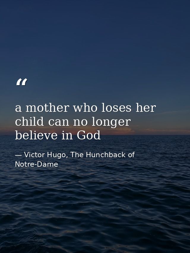 a mother who loses her child can no longer believe in God — Victor Hugo, The Hunchback of Notre-Dame